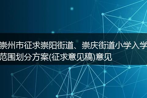 崇州市征求崇阳街道、崇庆街道小学入学范围划分方案(征求意见稿)意见