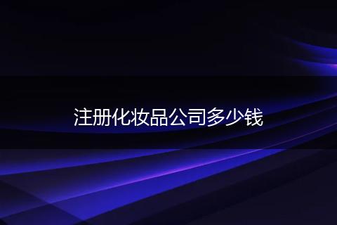 注册化妆品公司多少钱