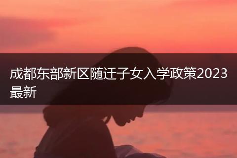 成都东部新区随迁子女入学政策2023最新