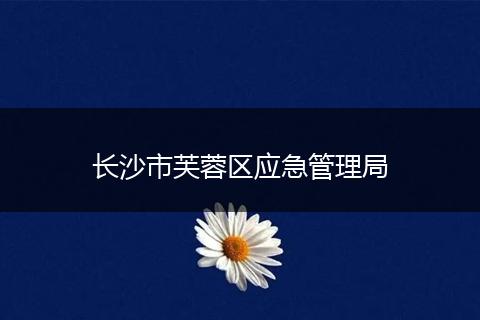 长沙市芙蓉区应急管理局