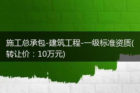 施工总承包-建筑工程-一级标准资质(转让价:10万元)