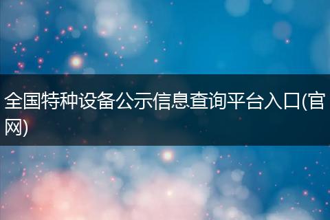 全国特种设备公示信息查询平台入口(官网)