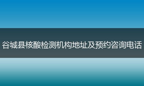 谷城县核酸检测机构地址及预约咨询电话