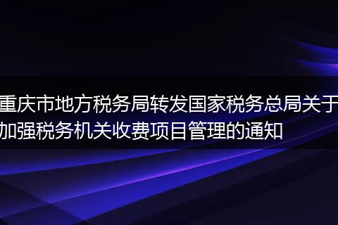 重庆市地方税务局转发国家税务总局关于加强税务机关收费项目管理的通知