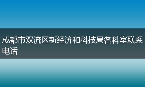 成都市双流区新经济和科技局各科室联系电话