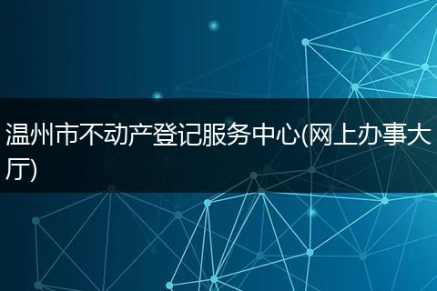 温州市不动产登记服务中心(网上办事大厅)
