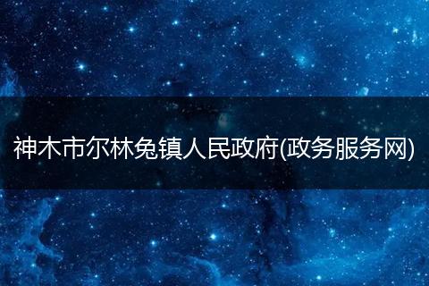神木市尔林兔镇人民政府(政务服务网)