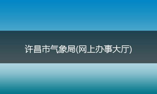许昌市气象局(网上办事大厅)