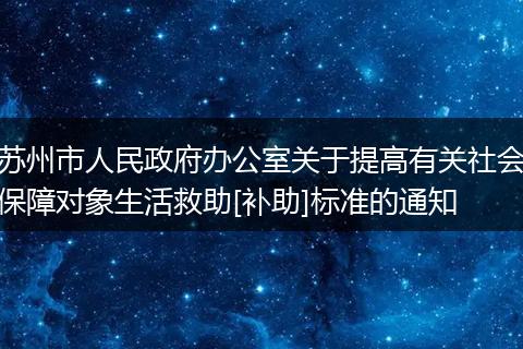 苏州市人民政府办公室关于提高有关社会保障对象生活救助[补助]标准的通知