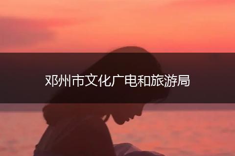 邓州市文化广电和旅游局