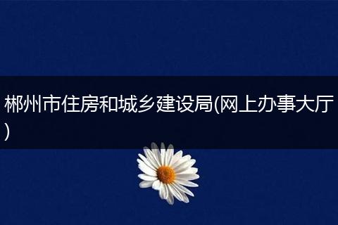 郴州市住房和城乡建设局(网上办事大厅)