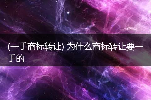 (一手商标转让) 为什么商标转让要一手的