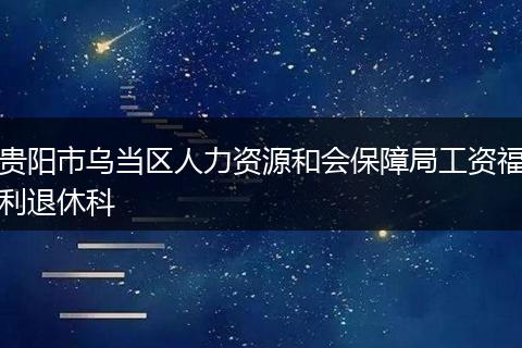 贵阳市乌当区人力资源和会保障局工资福利退休科