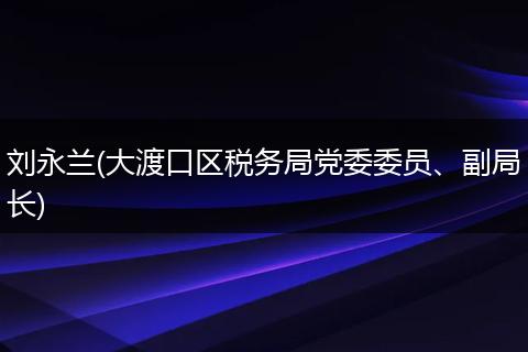 刘永兰(大渡口区税务局党委委员、副局长)