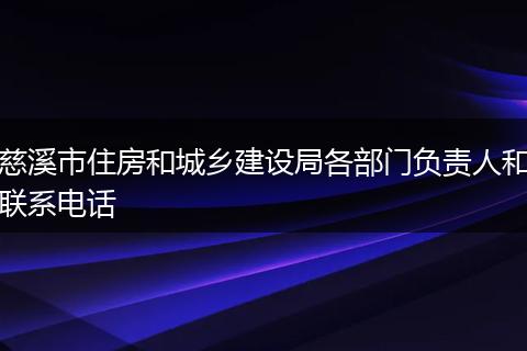 慈溪市住房和城乡建设局各部门负责人和联系电话
