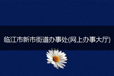 临江市新市街道办事处(网上办事大厅)