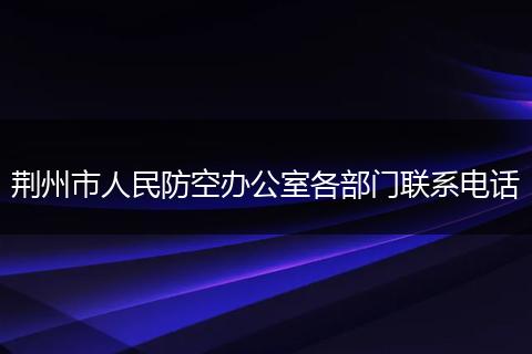 荆州市人民防空办公室各部门联系电话