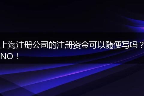 上海注册公司的注册资金可以随便写吗？NO！