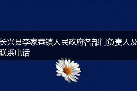 长兴县李家巷镇人民政府各部门负责人及联系电话