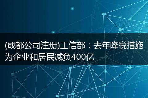 (成都公司注册)工信部：去年降税措施为企业和居民减负400亿
