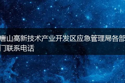 唐山高新技术产业开发区应急管理局各部门联系电话