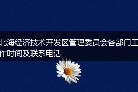 北海经济技术开发区管理委员会各部门工作时间及联系电话