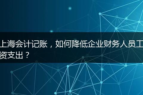 上海会计记账，如何降低企业财务人员工资支出？