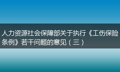 人力资源社会保障部关于执行《工伤保险条例》若干问题的意见（三）
