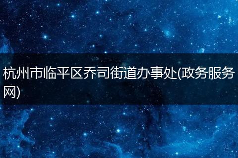 杭州市临平区乔司街道办事处(政务服务网)
