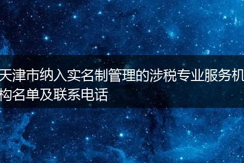 天津市纳入实名制管理的涉税专业服务机构名单及联系电话