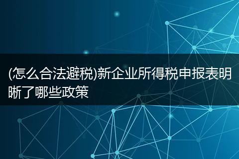 (怎么合法避税)新企业所得税申报表明晰了哪些政策
