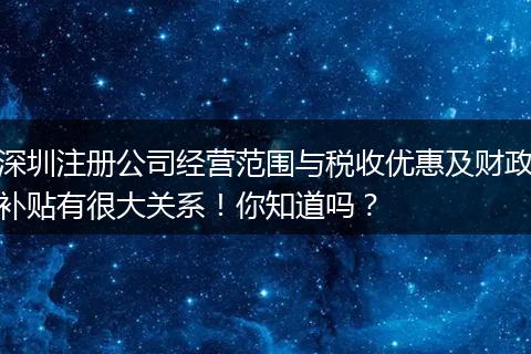 深圳注册公司经营范围与税收优惠及财政补贴有很大关系！你知道吗？