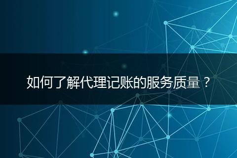 如何了解代理记账的服务质量？