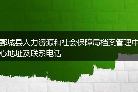 鄄城县人力资源和社会保障局档案管理中心地址及联系电话