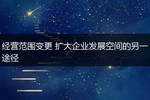 经营范围变更 扩大企业发展空间的另一途径