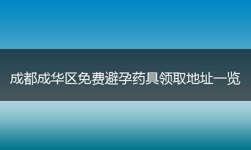 成都成华区免费避孕药具领取地址一览