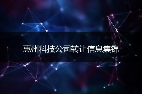 惠州科技公司转让信息集锦