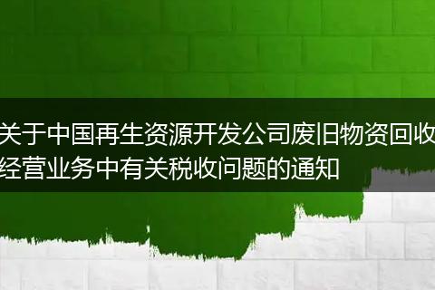 关于中国再生资源开发公司废旧物资回收经营业务中有关税收问题的通知