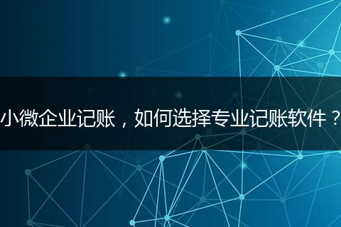 小微企业记账，如何选择专业记账软件？