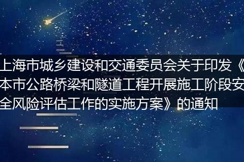 上海市城乡建设和交通委员会关于印发《本市公路桥梁和隧道工程开展施工阶段安全风险评估工作的实施方案》的通知