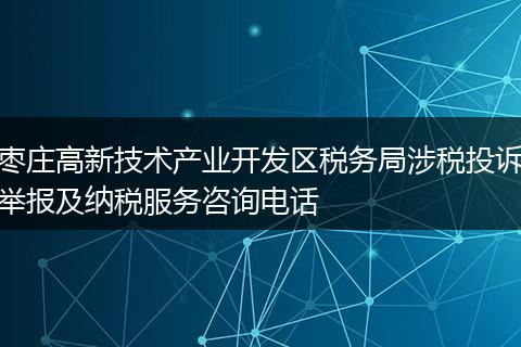枣庄高新技术产业开发区税务局涉税投诉举报及纳税服务咨询电话