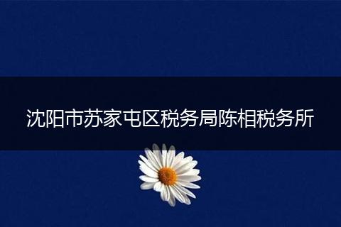 沈阳市苏家屯区税务局陈相税务所