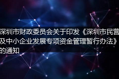 深圳市财政委员会关于印发《深圳市民营及中小企业发展专项资金管理暂行办法》的通知