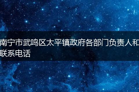 南宁市武鸣区太平镇政府各部门负责人和联系电话