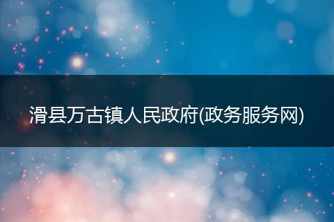 滑县万古镇人民政府(政务服务网)
