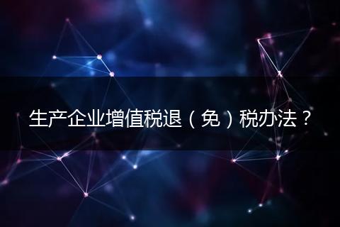生产企业增值税退（免）税办法？