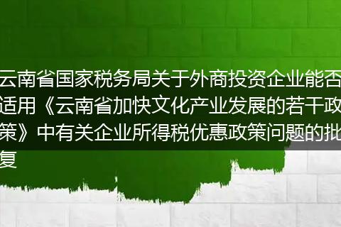 云南省国家税务局关于外商投资企业能否适用《云南省加快文化产业发展的若干政策》中有关企业所得税优惠政策问题的批复