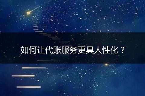 如何让代账服务更具人性化？