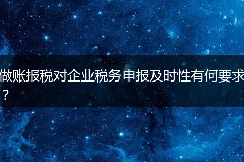 做账报税对企业税务申报及时性有何要求？