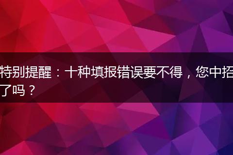 特别提醒：十种填报错误要不得，您中招了吗？